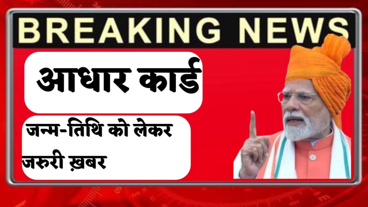 भारत सरकार का बड़ा फैसला – अब जन्मतिथि के सबूत के तौर पर नहीं चलेगा ‘आधार कार्ड’, नई गाइडलाइन जारी